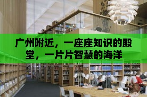 廣州附近，一座座知識的殿堂，一片片智慧的海洋