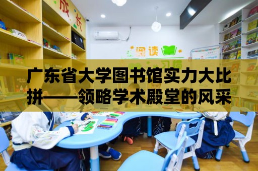 廣東省大學圖書館實力大比拼——領略學術殿堂的風采