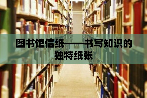 圖書館信紙——書寫知識的獨特紙張