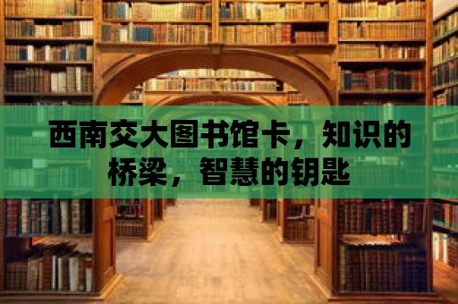 西南交大圖書(shū)館卡，知識(shí)的橋梁，智慧的鑰匙