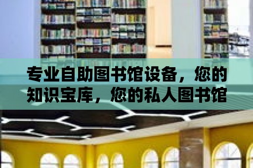 專業(yè)自助圖書館設(shè)備，您的知識寶庫，您的私人圖書館