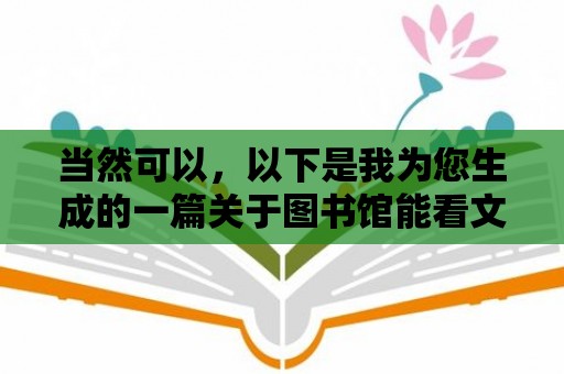 當(dāng)然可以，以下是我為您生成的一篇關(guān)于圖書館能看文獻(xiàn)的文章，