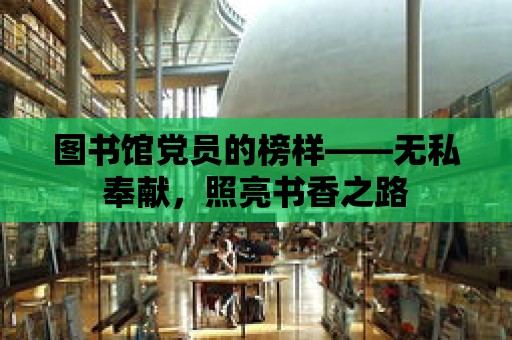 圖書館黨員的榜樣——無私奉獻，照亮書香之路