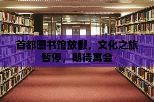 首都圖書館放假，文化之旅暫停，期待再會