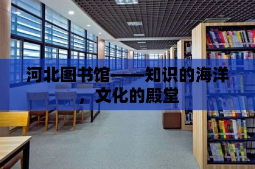 河北圖書館——知識的海洋，文化的殿堂