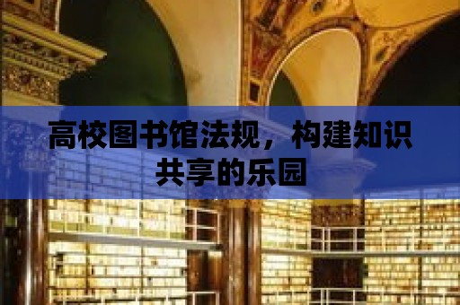 高校圖書館法規(guī)，構建知識共享的樂園