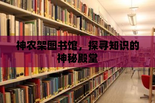 神農架圖書館，探尋知識的神秘殿堂