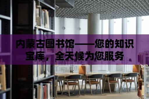 內蒙古圖書館——您的知識寶庫，全天候為您服務