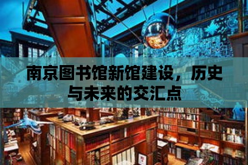 南京圖書館新館建設，歷史與未來的交匯點