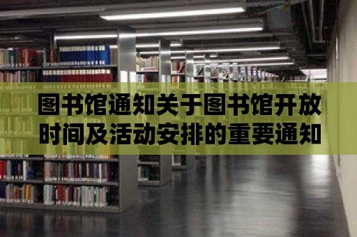 圖書館通知關于圖書館開放時間及活動安排的重要通知