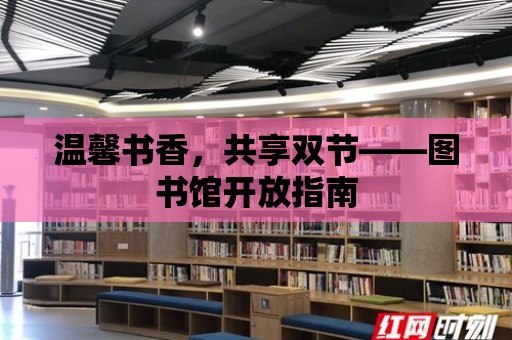 溫馨書香，共享雙節(jié)——圖書館開放指南