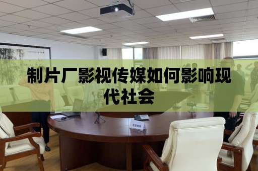 制片廠影視傳媒如何影響現(xiàn)代社會(huì)