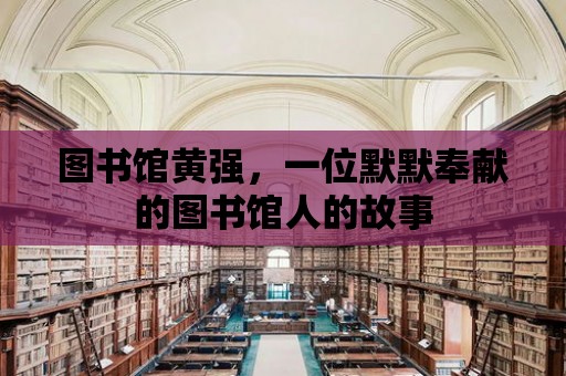 圖書館黃強，一位默默奉獻的圖書館人的故事