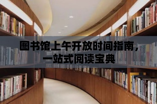 圖書館上午開放時間指南，一站式閱讀寶典