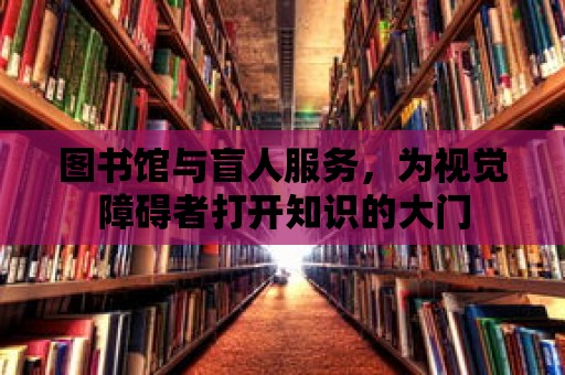 圖書館與盲人服務，為視覺障礙者打開知識的大門