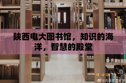 陜西電大圖書館，知識的海洋，智慧的殿堂