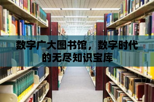 數(shù)字廣大圖書館，數(shù)字時代的無盡知識寶庫