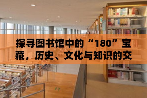 探尋圖書館中的“180”寶藏，歷史、文化與知識(shí)的交匯點(diǎn)