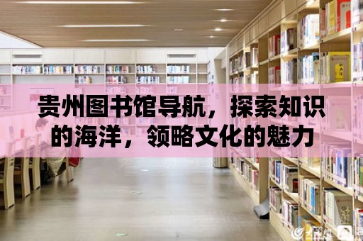 貴州圖書館導航，探索知識的海洋，領略文化的魅力