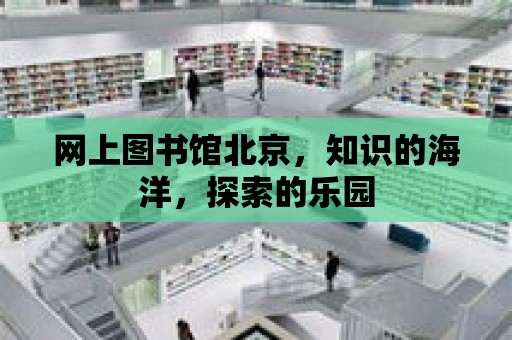 網上圖書館北京，知識的海洋，探索的樂園