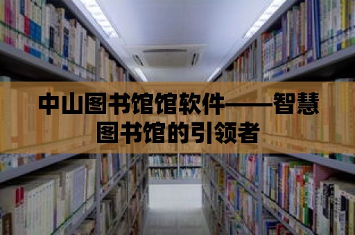 中山圖書館館軟件——智慧圖書館的引領(lǐng)者