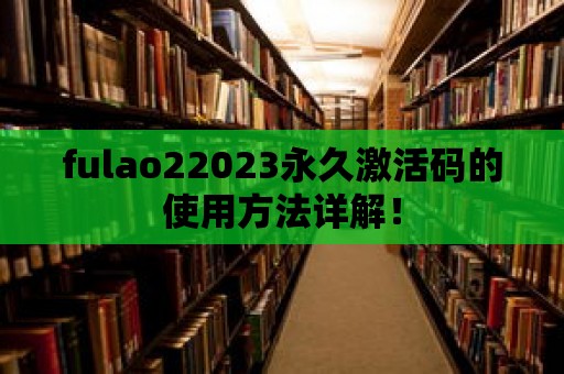 fulao22023永久激活碼的使用方法詳解！