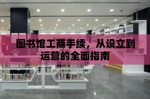 圖書館工商手續，從設立到運營的全面指南