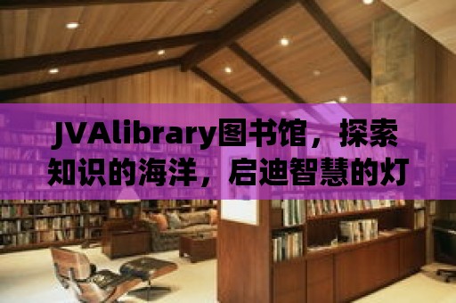 JVAlibrary圖書館，探索知識的海洋，啟迪智慧的燈塔