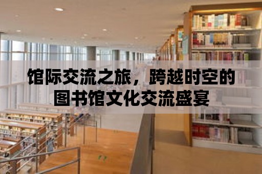 館際交流之旅，跨越時(shí)空的圖書(shū)館文化交流盛宴