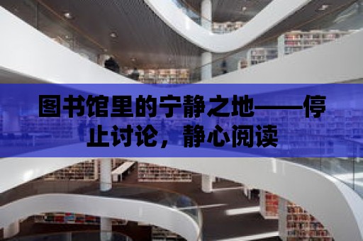 圖書館里的寧靜之地——停止討論，靜心閱讀