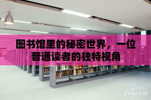 圖書館里的秘密世界，一位普通讀者的獨特視角