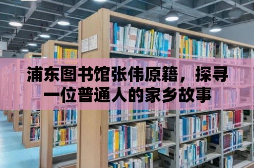 浦東圖書館張偉原籍，探尋一位普通人的家鄉故事