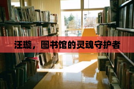 汪璇，圖書館的靈魂守護者