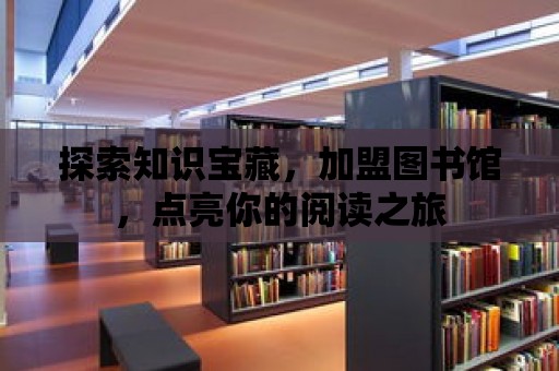 探索知識寶藏，加盟圖書館，點亮你的閱讀之旅