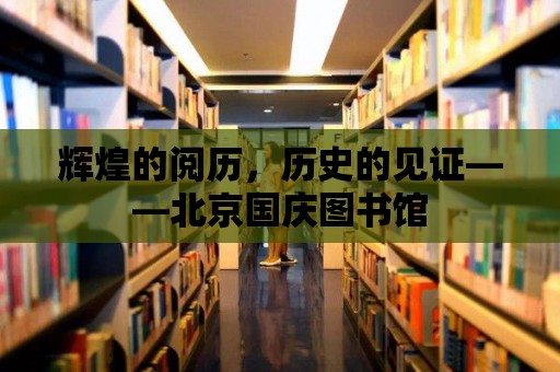 輝煌的閱歷，歷史的見證——北京國慶圖書館