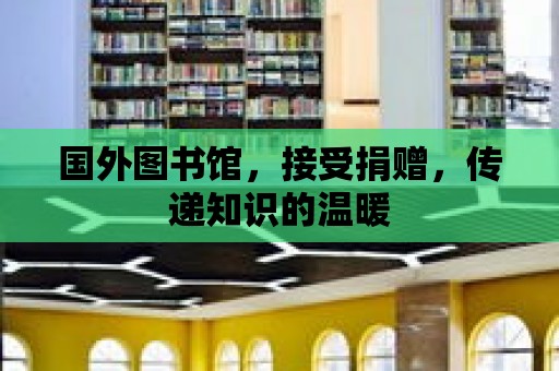 國外圖書館，接受捐贈，傳遞知識的溫暖