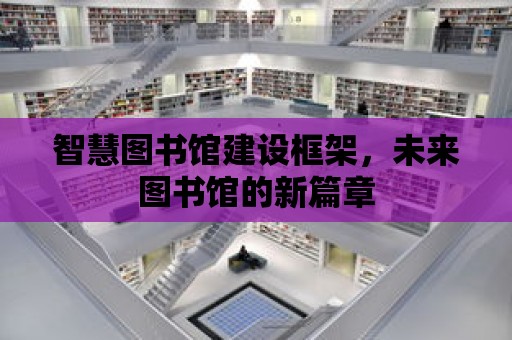 智慧圖書館建設框架，未來圖書館的新篇章