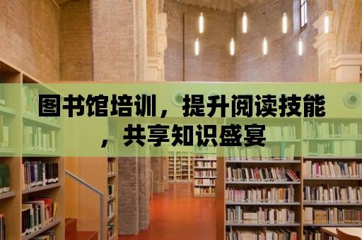 圖書館培訓，提升閱讀技能，共享知識盛宴