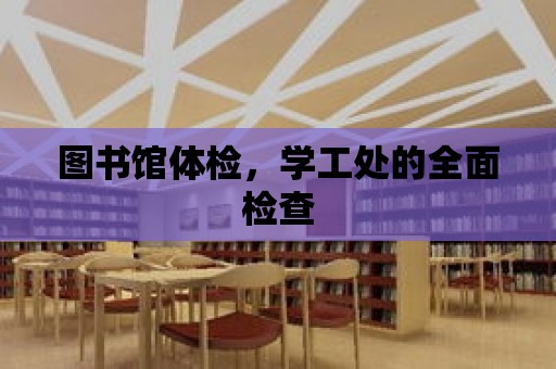 圖書館體檢，學(xué)工處的全面檢查