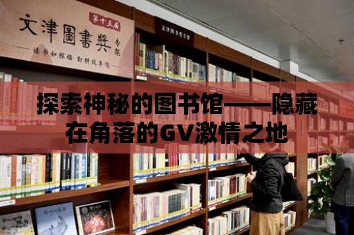 探索神秘的圖書館——隱藏在角落的GV激情之地