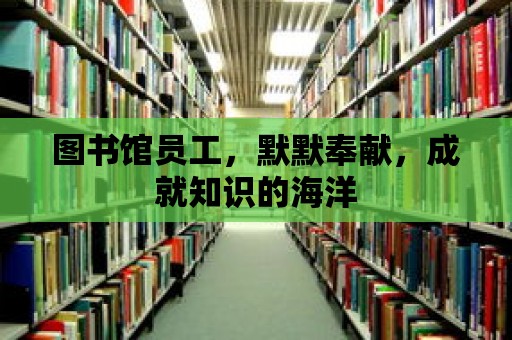 圖書館員工，默默奉獻，成就知識的海洋