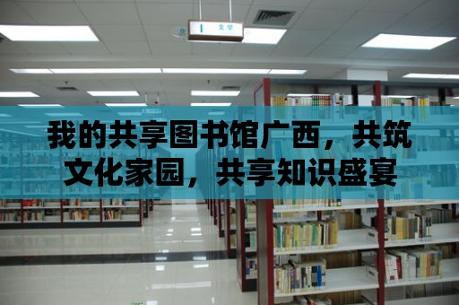 我的共享圖書館廣西，共筑文化家園，共享知識盛宴