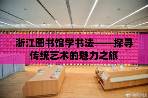 浙江圖書館學書法——探尋傳統藝術的魅力之旅