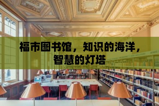 福市圖書館，知識(shí)的海洋，智慧的燈塔