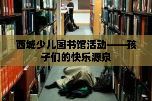 西城少兒圖書館活動——孩子們的快樂源泉