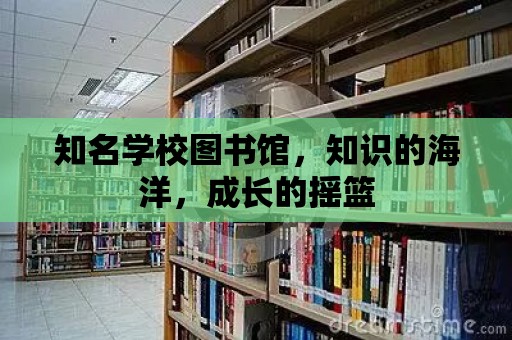 知名學校圖書館，知識的海洋，成長的搖籃