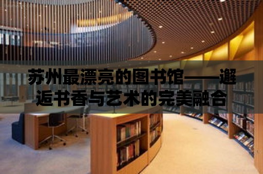 蘇州最漂亮的圖書館——邂逅書香與藝術的完美融合