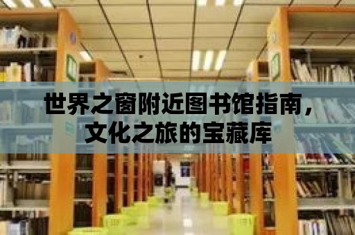 世界之窗附近圖書館指南，文化之旅的寶藏庫