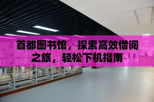 首都圖書館，探索高效借閱之旅，輕松下機指南