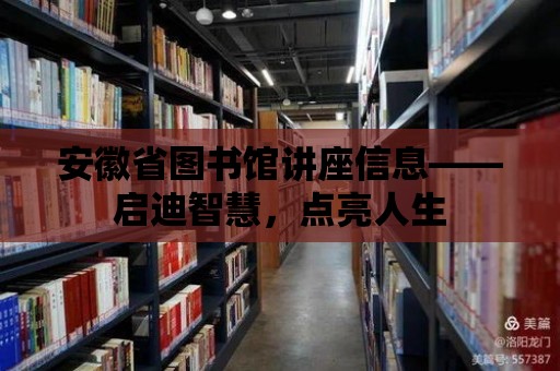 安徽省圖書館講座信息——啟迪智慧，點亮人生